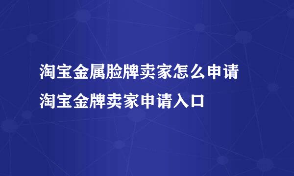 淘宝金属脸牌卖家怎么申请 淘宝金牌卖家申请入口