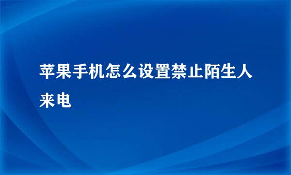 苹果手机怎么设置禁止陌生人来电