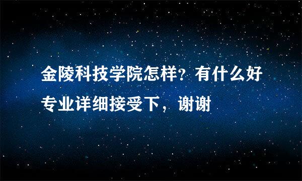 金陵科技学院怎样？有什么好专业详细接受下，谢谢