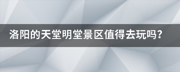 洛阳的天堂明堂景区值得去玩吗？