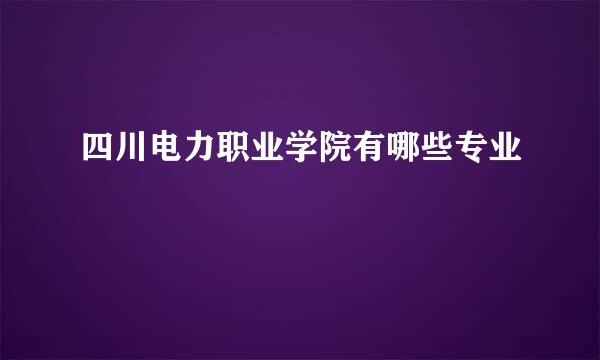 四川电力职业学院有哪些专业