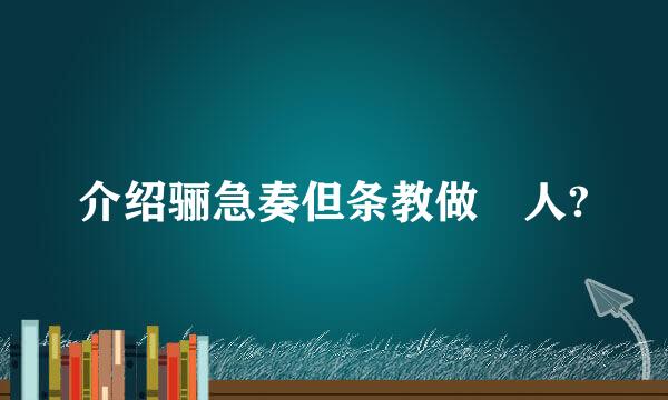 介绍骊急奏但条教做靬人?