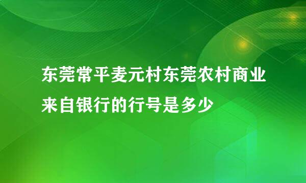 东莞常平麦元村东莞农村商业来自银行的行号是多少