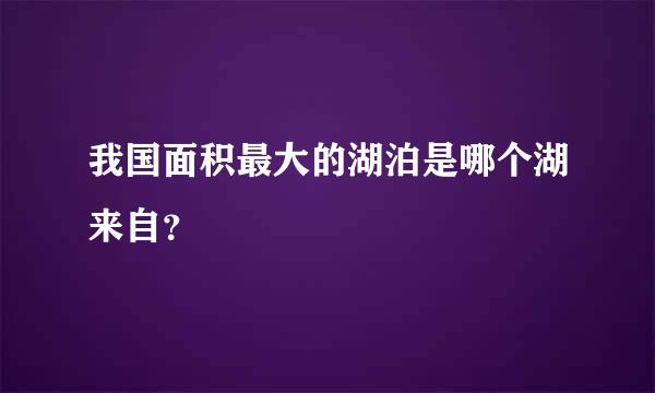 我国面积最大的湖泊是哪个湖来自？