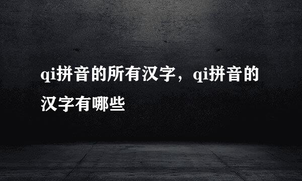 qi拼音的所有汉字，qi拼音的汉字有哪些