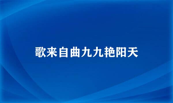 歌来自曲九九艳阳天