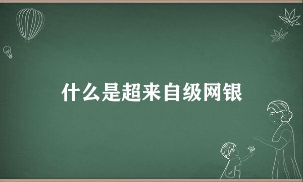 什么是超来自级网银