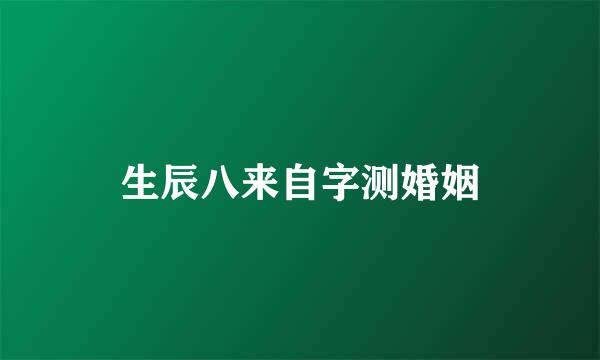 生辰八来自字测婚姻