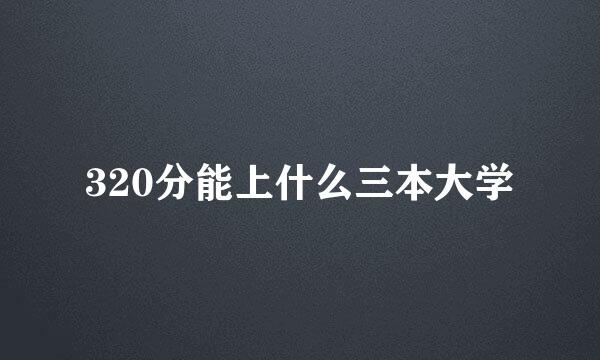 320分能上什么三本大学