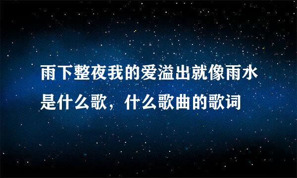 雨下整夜我的爱溢出就像雨水是什么歌，什么歌曲的歌词