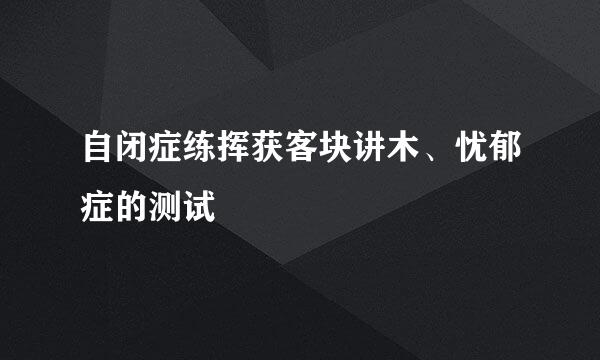 自闭症练挥获客块讲木、忧郁症的测试