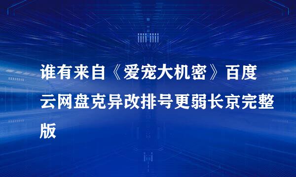 谁有来自《爱宠大机密》百度云网盘克异改排号更弱长京完整版