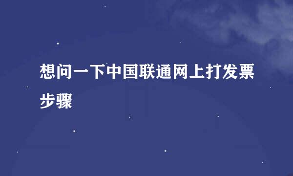 想问一下中国联通网上打发票步骤