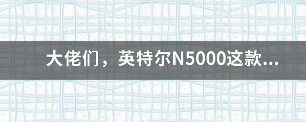 大佬们，英特尔N5000这款处理器来自怎么样？