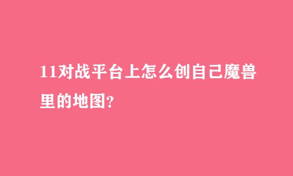 11对战平台上怎么创自己魔兽里的地图？