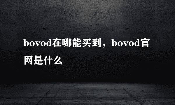 bovod在哪能买到，bovod官网是什么