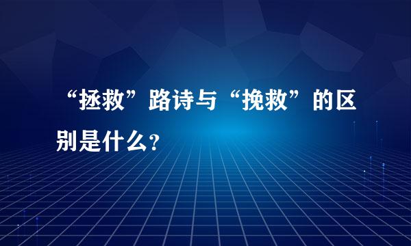 “拯救”路诗与“挽救”的区别是什么？