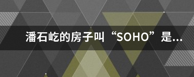 潘石屹的房子叫“SOHO”是什么意思