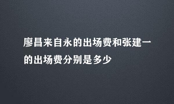 廖昌来自永的出场费和张建一的出场费分别是多少