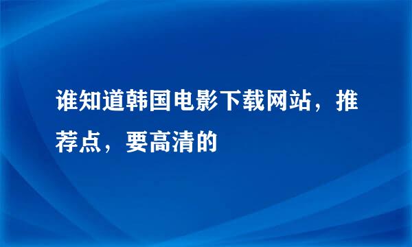 谁知道韩国电影下载网站，推荐点，要高清的