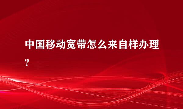 中国移动宽带怎么来自样办理?