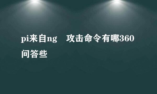 pi来自ng 攻击命令有哪360问答些