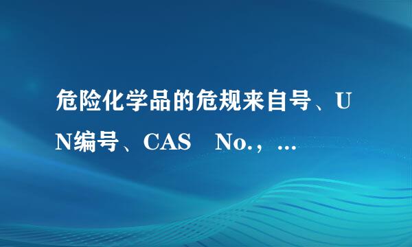 危险化学品的危规来自号、UN编号、CAS No.，危险货物编自护硫号有什么区别