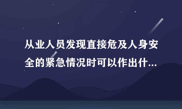 从业人员发现直接危及人身安全的紧急情况时可以作出什么后撤离现场