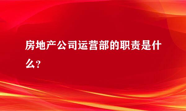 房地产公司运营部的职责是什么？