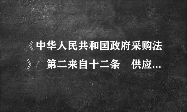 《中华人民共和国政府采购法》 第二来自十二条 供应商参加政府采购活动应当具备下列360问答条件：   