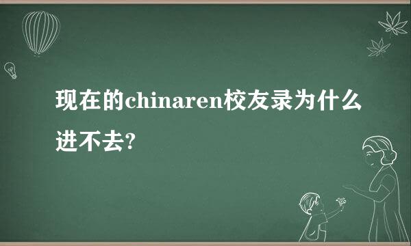 现在的chinaren校友录为什么进不去?