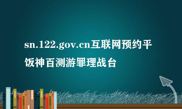 sn.122.gov.cn互联网预约平饭神百测游罪理战台