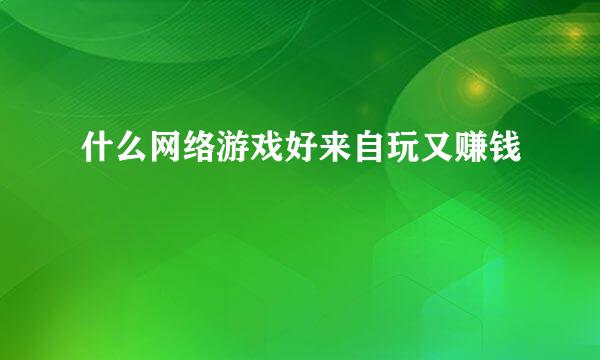 什么网络游戏好来自玩又赚钱