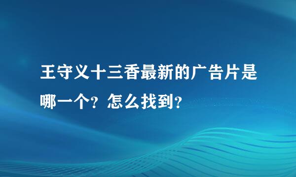 王守义十三香最新的广告片是哪一个？怎么找到？