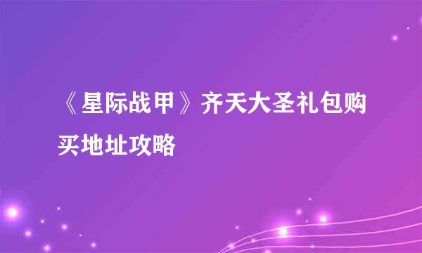 《星际战甲》齐天大圣礼包购买地址攻略