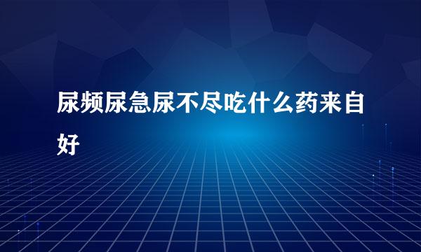 尿频尿急尿不尽吃什么药来自好