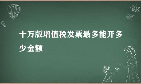 十万版增值税发票最多能开多少金额