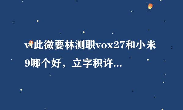 vi此微要林测职vox27和小米9哪个好，立字积许否零松测打电留参数对比