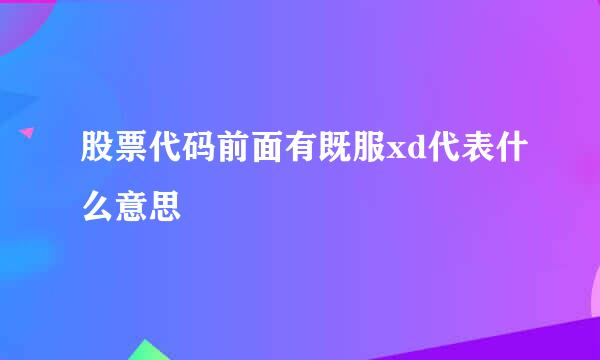 股票代码前面有既服xd代表什么意思