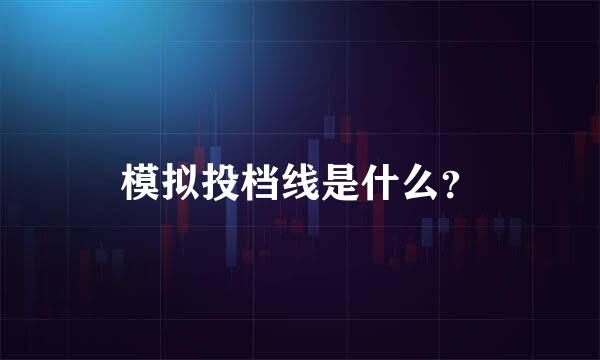 模拟投档线是什么？