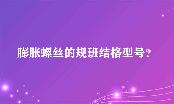 膨胀螺丝的规班结格型号？