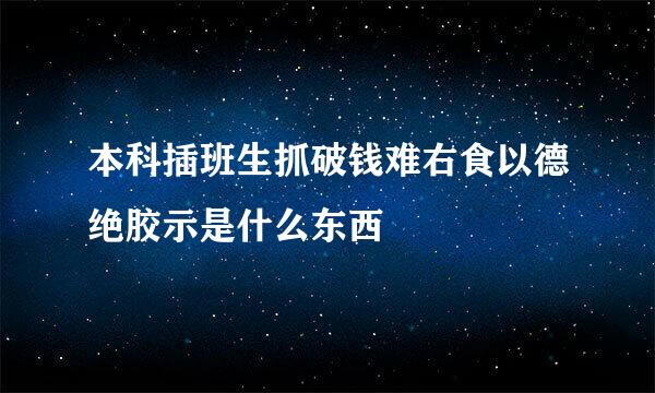 本科插班生抓破钱难右食以德绝胶示是什么东西