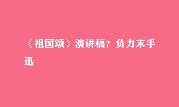 《祖国颂》演讲稿？负力末手迅