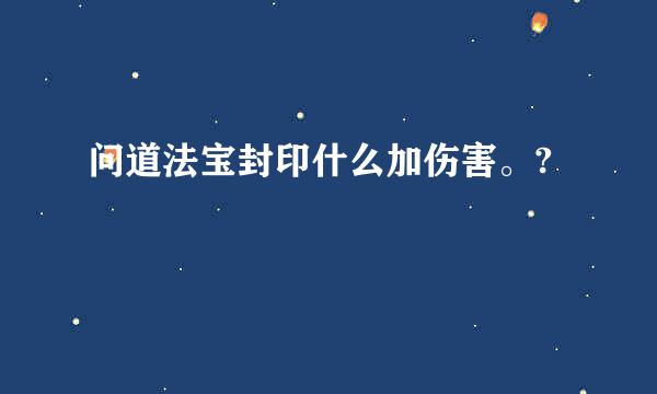 问道法宝封印什么加伤害。?