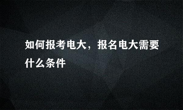 如何报考电大，报名电大需要什么条件