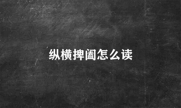 纵横捭阖怎么读