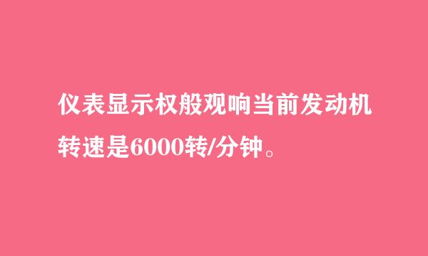 仪表显示权般观响当前发动机转速是6000转/分钟。