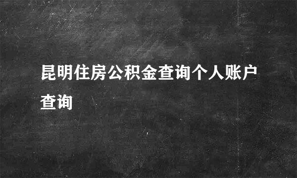 昆明住房公积金查询个人账户查询