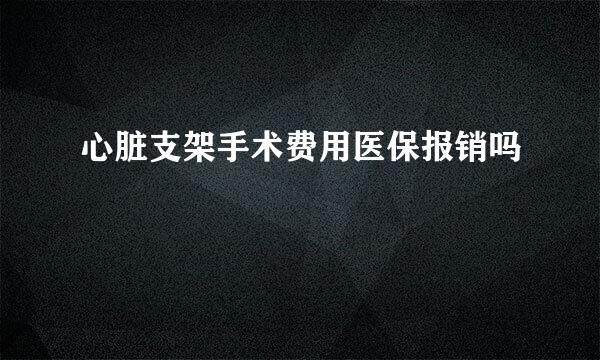 心脏支架手术费用医保报销吗