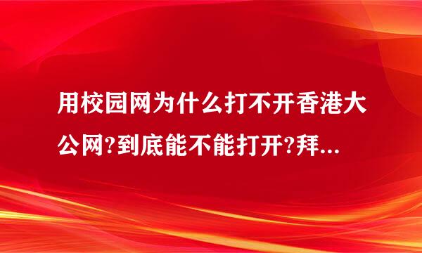 用校园网为什么打不开香港大公网?到底能不能打开?拜托大家了~~好心人指点迷津